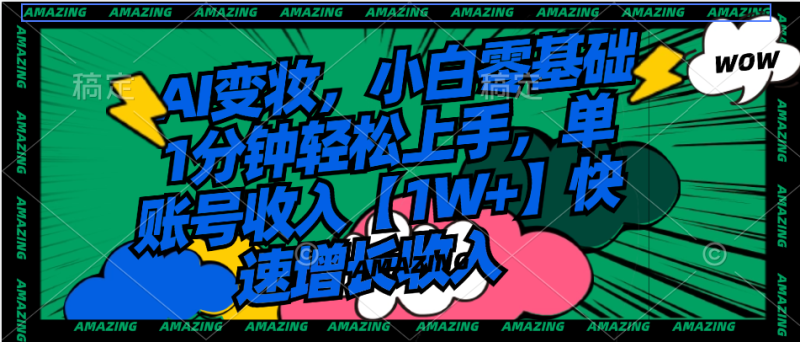 AI变妆，小白零基础1分钟轻松上手，单账号收入【1W+】快速增长收入网赚项目-副业赚钱-互联网创业-资源整合八方网创