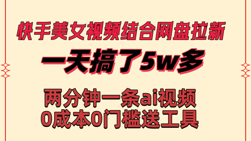 快手美女视频结合网盘拉新，一天搞了50000 两分钟一条Ai原创视频，0成…网赚项目-副业赚钱-互联网创业-资源整合八方网创