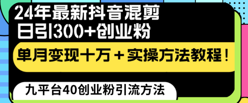 24年最新抖音混剪日引300+创业粉“割韭菜”单月变现十万+实操教程！网赚项目-副业赚钱-互联网创业-资源整合八方网创