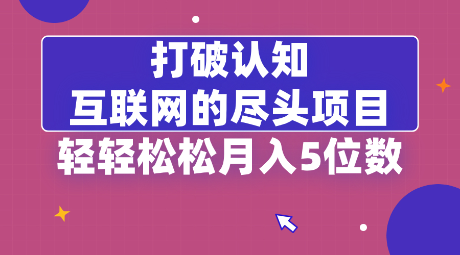 打破认知，互联网的尽头项目，轻轻松松月入5位教网赚项目-副业赚钱-互联网创业-资源整合八方网创