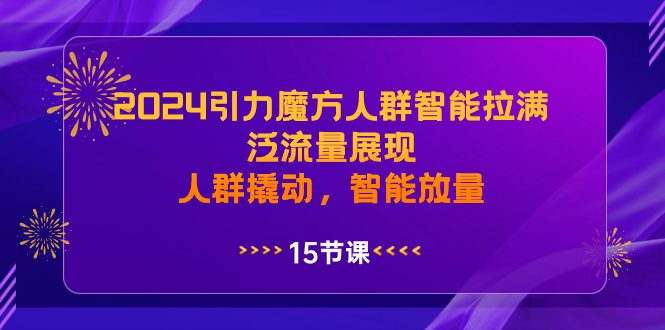 2024引力魔方人群智能拉满，泛流量展现，人群撬动，智能放量网赚项目-副业赚钱-互联网创业-资源整合八方网创