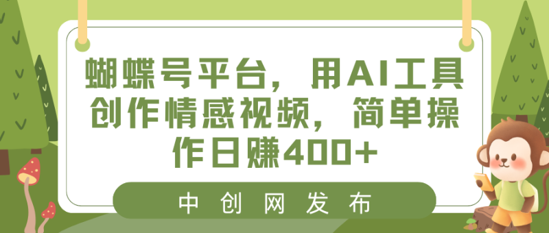 蝴蝶号平台，用AI工具创作情感视频，简单操作日赚400+网赚项目-副业赚钱-互联网创业-资源整合八方网创