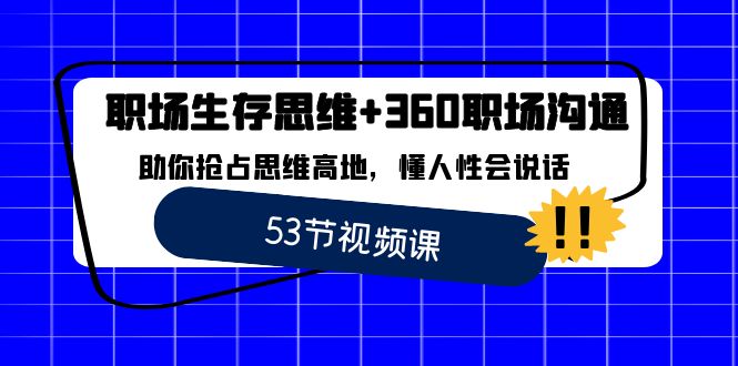 职场 生存思维+360职场沟通，助你抢占思维高地，懂人性会说话网赚项目-副业赚钱-互联网创业-资源整合八方网创