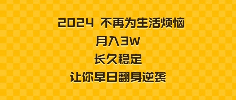 2024不再为生活烦恼 月入3W 长久稳定 让你早日翻身逆袭网赚项目-副业赚钱-互联网创业-资源整合八方网创