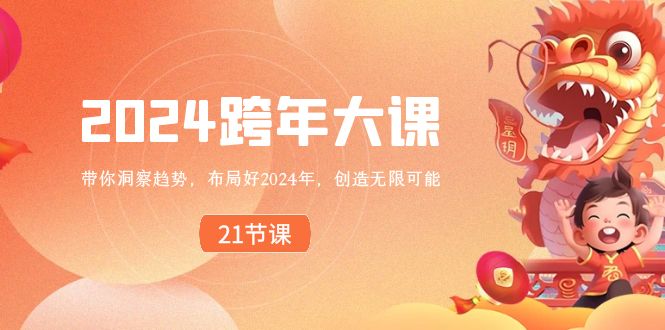 2024 跨年大课，带你洞察趋势，布局好2024年，创造无限可能网赚项目-副业赚钱-互联网创业-资源整合八方网创