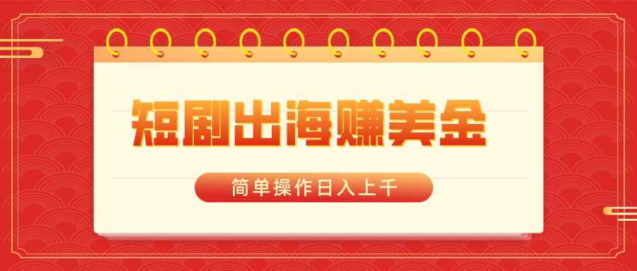 短剧出海赚美金，简单操作日入上千网赚项目-副业赚钱-互联网创业-资源整合八方网创