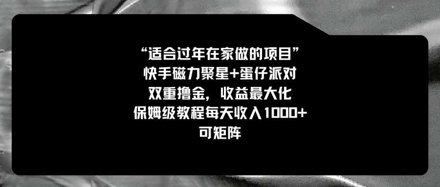 适合过年在家做的项目，快手磁力+蛋仔派对，双重撸金，收益最大化 保姆…网赚项目-副业赚钱-互联网创业-资源整合八方网创