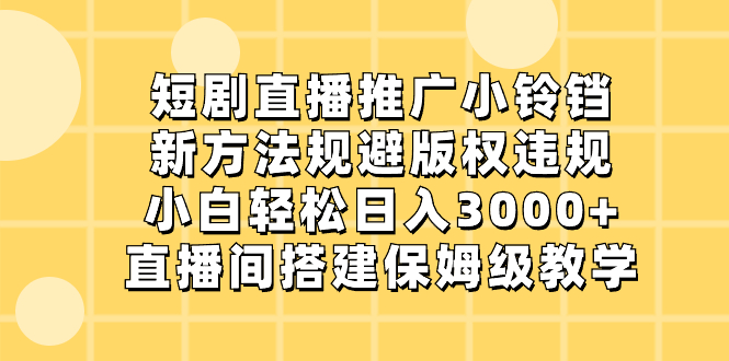 短剧直播推广小铃铛，新方法规避版权违规，小白轻松日入3000+，直播间搭…网赚项目-副业赚钱-互联网创业-资源整合八方网创
