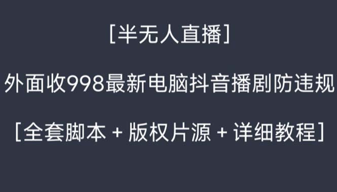 外面收998新半无人直播电脑抖音播剧防违规【全套脚本+版权片源+详细教程】网赚项目-副业赚钱-互联网创业-资源整合八方网创