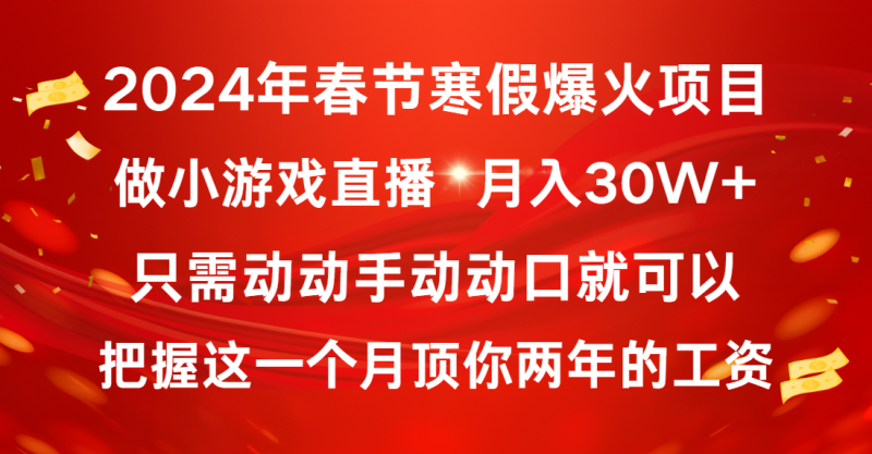 2024年春节寒假爆火项目，普通小白如何通过小游戏直播做到月入30W+网赚项目-副业赚钱-互联网创业-资源整合八方网创