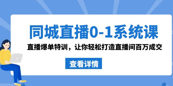 同城直播0-1系统课 抖音同款：直播爆单特训，让你轻松打造直播间百万成交网赚项目-副业赚钱-互联网创业-资源整合八方网创