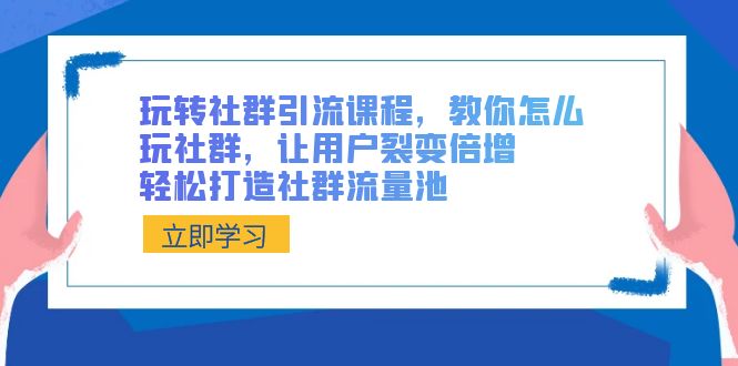 玩转社群 引流课程，教你怎么玩社群，让用户裂变倍增，轻松打造社群流量池网赚项目-副业赚钱-互联网创业-资源整合八方网创