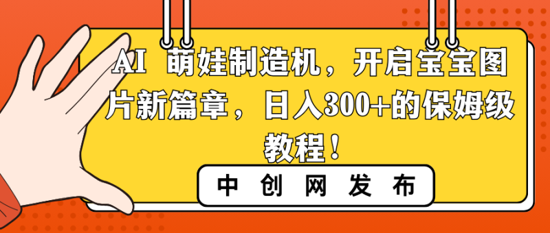 AI 萌娃制造机，开启宝宝图片新篇章，日入300+的保姆级教程！网赚项目-副业赚钱-互联网创业-资源整合八方网创