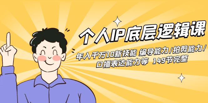 个人IP底层逻辑课：年入千万10新技能 编导能力/拍剪能力/口播表达能力等…网赚项目-副业赚钱-互联网创业-资源整合八方网创