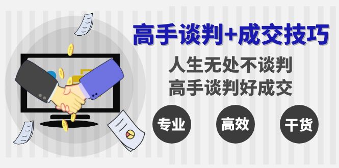 高手谈判+成交技巧：人生无处不谈判，高手谈判好成交（25节课）网赚项目-副业赚钱-互联网创业-资源整合八方网创