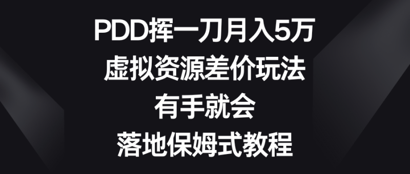 PDD挥一刀月入5万，虚拟资源差价玩法，有手就会，落地保姆式教程网赚项目-副业赚钱-互联网创业-资源整合八方网创