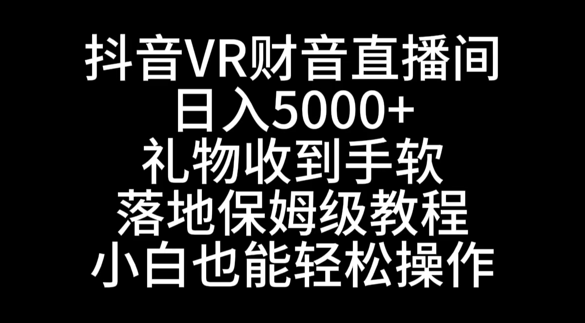 抖音VR财神直播间，日入5000+，礼物收到手软，落地式保姆级教程，小白也…网赚项目-副业赚钱-互联网创业-资源整合八方网创