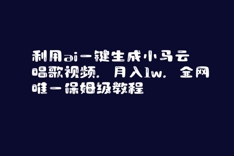 利用ai一键生成小马云唱歌视频,月入1w,全网唯一保姆级教程网赚项目-副业赚钱-互联网创业-资源整合八方网创