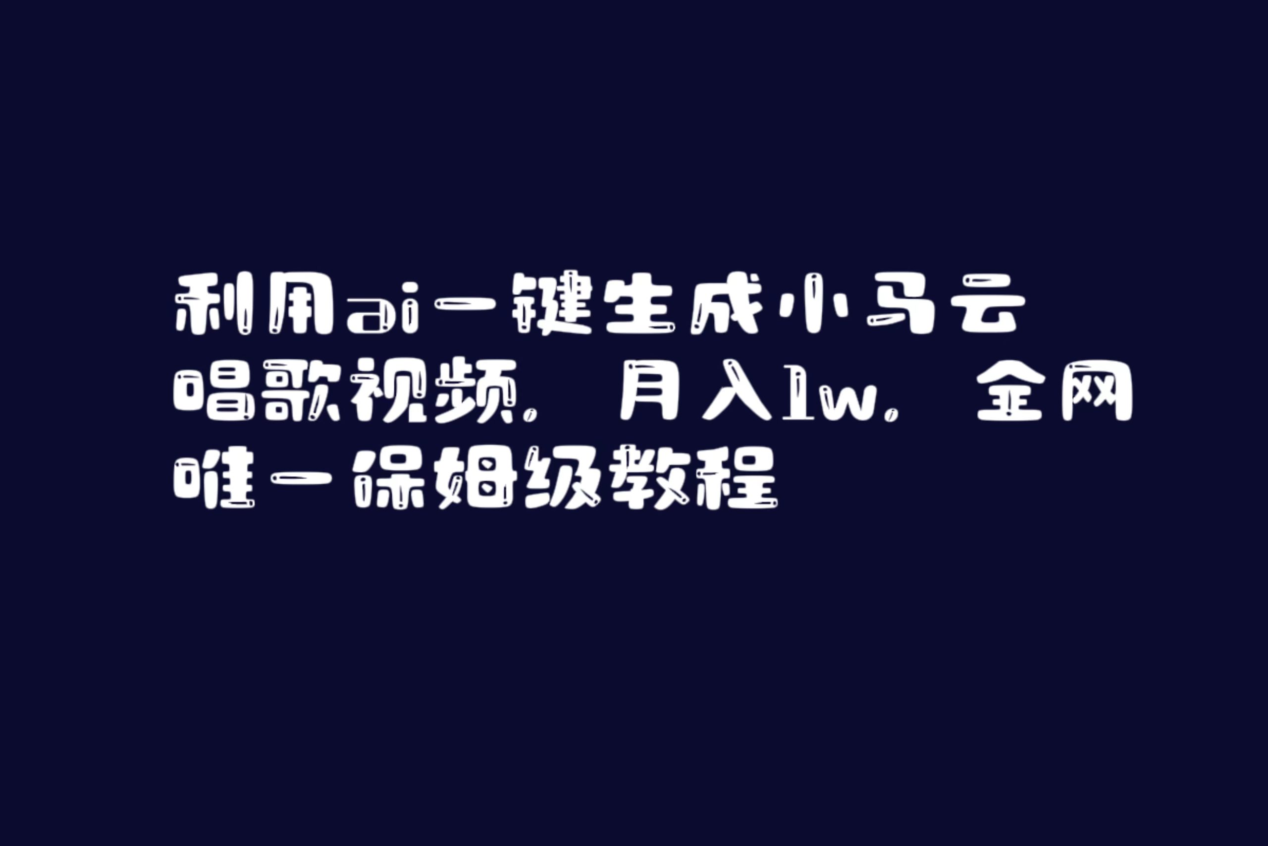利用ai一键生成小马云唱歌视频，月入1w，全网唯一保姆级教程网赚项目-副业赚钱-互联网创业-资源整合八方网创