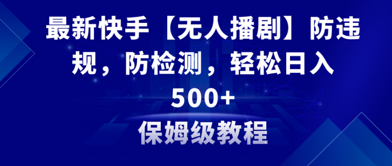 最新快手【无人播剧】防违规，防检测，多种变现方式，日入500+教程+素材网赚项目-副业赚钱-互联网创业-资源整合八方网创