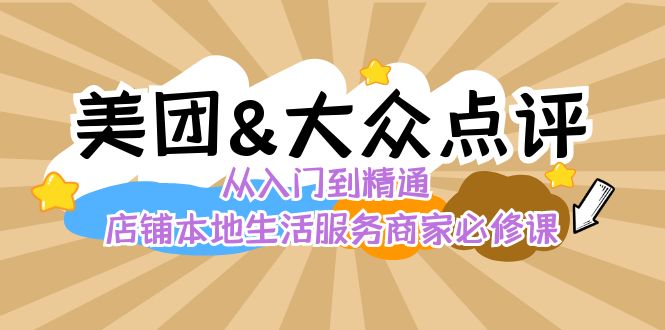 美团+大众点评 从入门到精通：店铺本地生活 流量提升 店铺运营 推广秘术…网赚项目-副业赚钱-互联网创业-资源整合八方网创