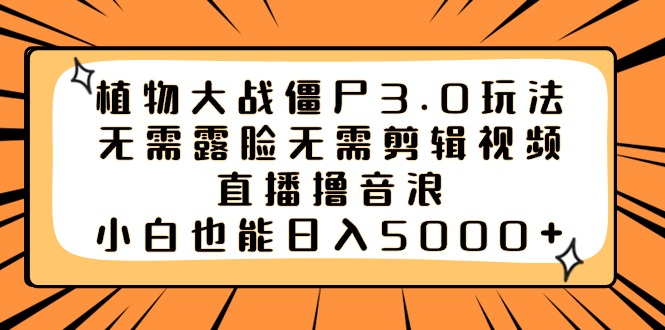 植物大战僵尸3.0玩法无需露脸无需剪辑视频，直播撸音浪，小白也能日入5000+网赚项目-副业赚钱-互联网创业-资源整合八方网创