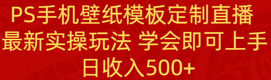 PS手机壁纸模板定制直播  最新实操玩法 学会即可上手 日收入500+网赚项目-副业赚钱-互联网创业-资源整合八方网创