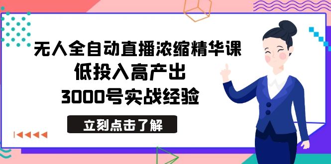 最新无人全自动直播浓缩精华课，低投入高产出，3000号实战经验网赚项目-副业赚钱-互联网创业-资源整合八方网创
