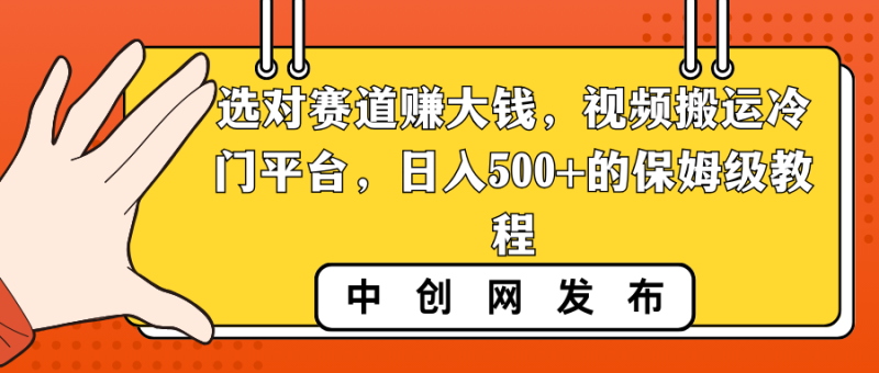 选对赛道赚大钱，视频搬运冷门平台，日入500+的保姆级教程网赚项目-副业赚钱-互联网创业-资源整合八方网创