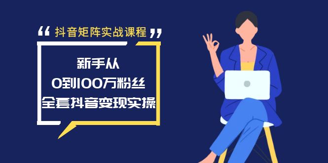 抖音矩阵实战课程：新手从0到100万粉丝，全套抖音变现实操网赚项目-副业赚钱-互联网创业-资源整合八方网创