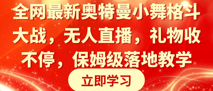全网最新奥特曼小舞格斗大战，无人直播，礼物收不停，保姆级落地教学网赚项目-副业赚钱-互联网创业-资源整合八方网创
