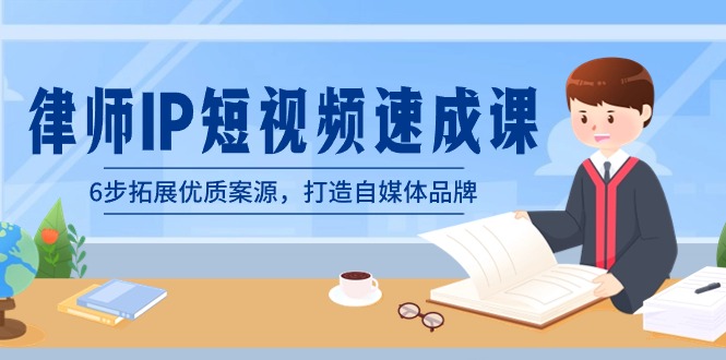 律师-IP短视频速成课，6步拓展优质案源，打造自媒体品牌（无水印）网赚项目-副业赚钱-互联网创业-资源整合八方网创
