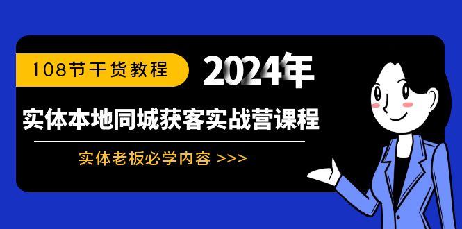 实体本地同城获客实战营课程：实体老板必学内容，108节干货教程网赚项目-副业赚钱-互联网创业-资源整合八方网创