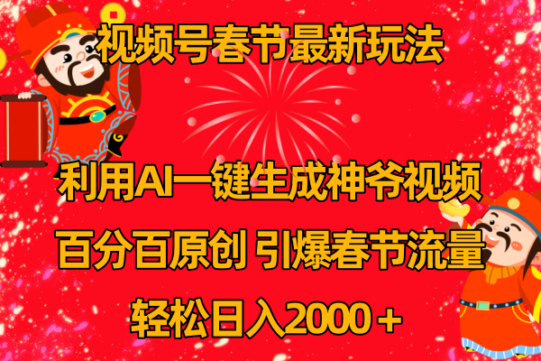 视频号春节玩法 利用AI一键生成财神爷视频 百分百原创 引爆春节流量 日入2k网赚项目-副业赚钱-互联网创业-资源整合八方网创