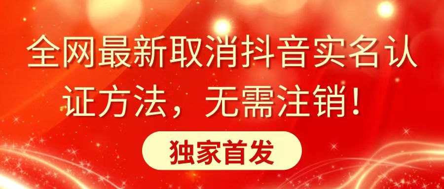 全网最新取消抖音实名认证方法，无需注销，独家首发网赚项目-副业赚钱-互联网创业-资源整合八方网创