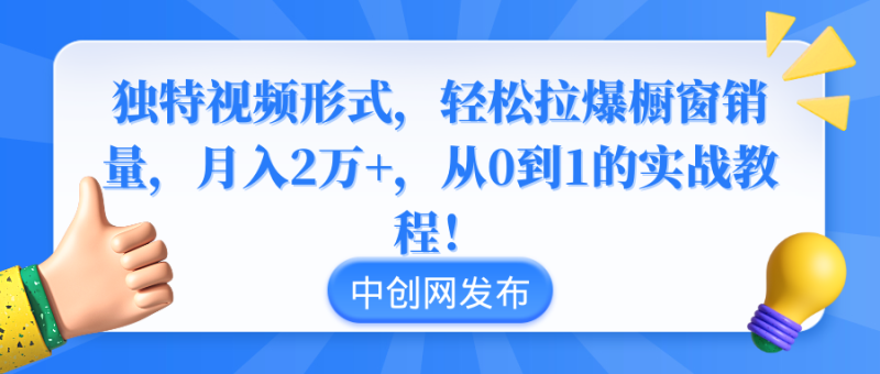 独特视频形式，轻松拉爆橱窗销量，月入2万+，从0到1的实战教程！网赚项目-副业赚钱-互联网创业-资源整合八方网创