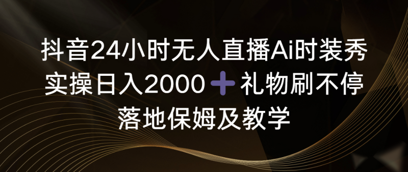 抖音24小时无人直播Ai时装秀,实操日入2000+,礼物刷不停,落地保姆及教学网赚项目-副业赚钱-互联网创业-资源整合八方网创
