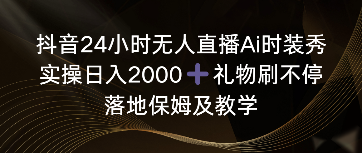 抖音24小时无人直播Ai时装秀，实操日入2000+，礼物刷不停，落地保姆及教学网赚项目-副业赚钱-互联网创业-资源整合八方网创
