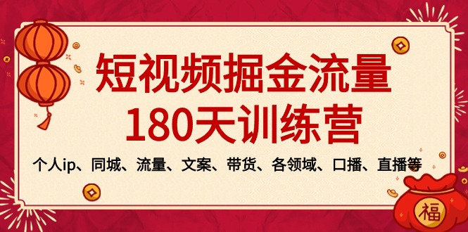 短视频-掘金流量180天训练营，个人ip、同城、流量、文案、带货、各领域…网赚项目-副业赚钱-互联网创业-资源整合八方网创
