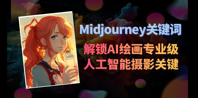 Midjourney关键词-解锁AI绘画专业级人工智能摄影关键词表网赚项目-副业赚钱-互联网创业-资源整合八方网创