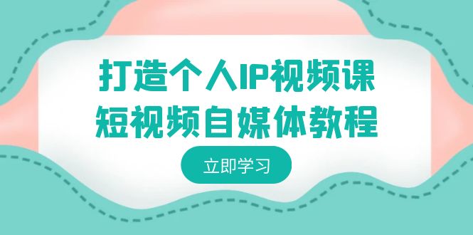 打造个人IP视频课-短视频自媒体教程，个人IP如何定位，如何变现网赚项目-副业赚钱-互联网创业-资源整合八方网创