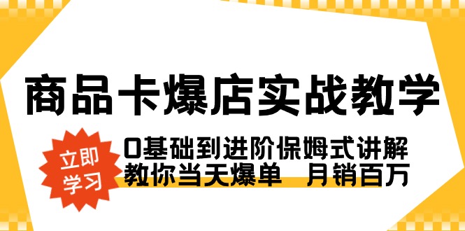 商品卡·爆店实战教学，0基础到进阶保姆式讲解，教你当天爆单  月销百万网赚项目-副业赚钱-互联网创业-资源整合八方网创