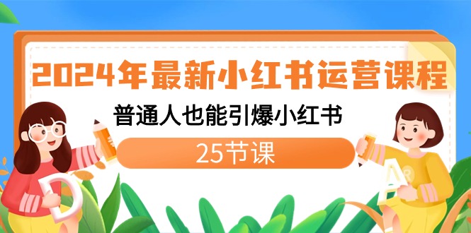 2024年最新小红书运营课程：普通人也能引爆小红书（25节课）网赚项目-副业赚钱-互联网创业-资源整合八方网创
