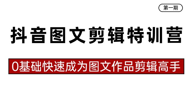 抖音图文剪辑特训营第一期，0基础快速成为图文作品剪辑高手（23节课）网赚项目-副业赚钱-互联网创业-资源整合八方网创