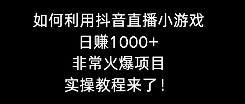 如何利用抖音直播小游戏日赚1000+，非常火爆项目，实操教程来了！网赚项目-副业赚钱-互联网创业-资源整合八方网创