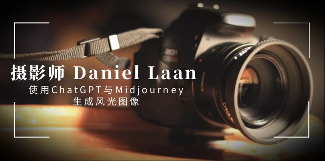 摄影师 Daniel Laan 使用ChatGPT与Midjourney生成风光图像-中英字幕网赚项目-副业赚钱-互联网创业-资源整合八方网创