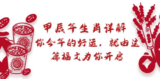 某付费文章：甲辰年生肖详解: 你今年的好运，就由这篇福文为你开启网赚项目-副业赚钱-互联网创业-资源整合八方网创
