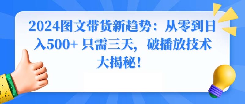 2024图文带货新趋势:从零到日入500+ 只需三天,破播放技术大揭秘!网赚项目-副业赚钱-互联网创业-资源整合八方网创