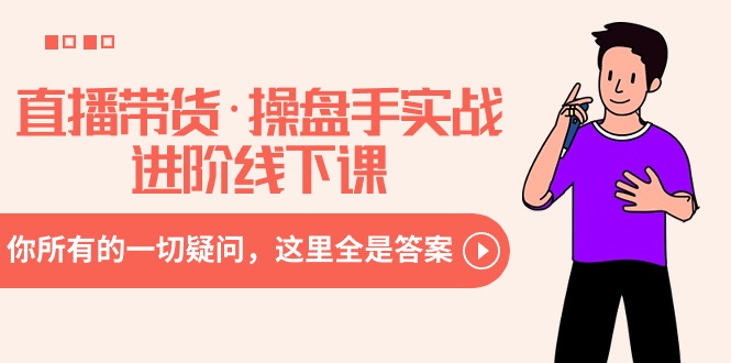 直播带货·操盘手实战进阶线下课：你所有的一切疑问，这里全是答案网赚项目-副业赚钱-互联网创业-资源整合八方网创