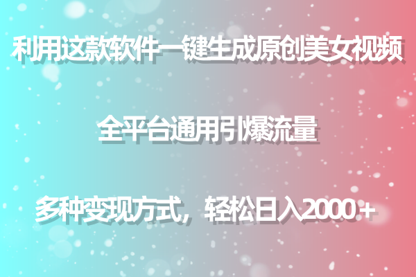 用这款软件一键生成原创美女视频 全平台通用引爆流量 多种变现 日入2000＋网赚项目-副业赚钱-互联网创业-资源整合八方网创
